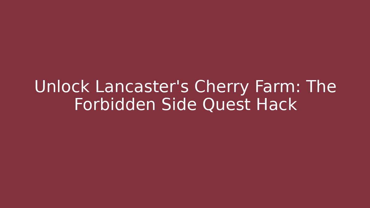 Unlock Lancaster's Cherry Farm: The Forbidden Side Quest Hack