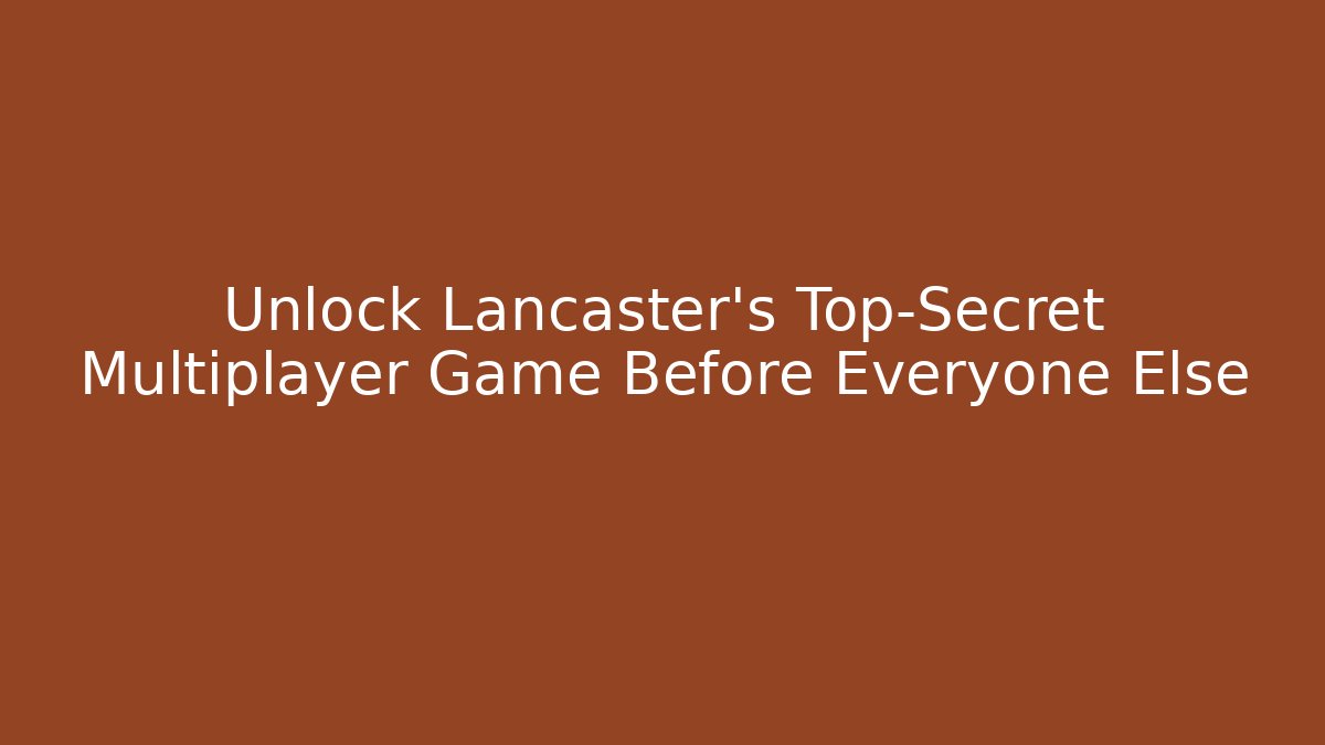 Unlock Lancaster's Top-Secret Multiplayer Game Before Everyone Else