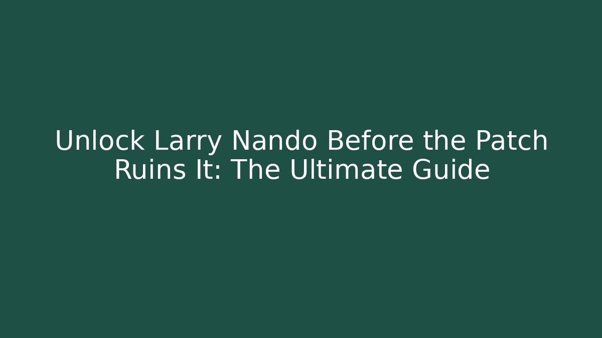 Unlock Larry Nando Before the Patch Ruins It: The Ultimate Guide - Método de Aprovação