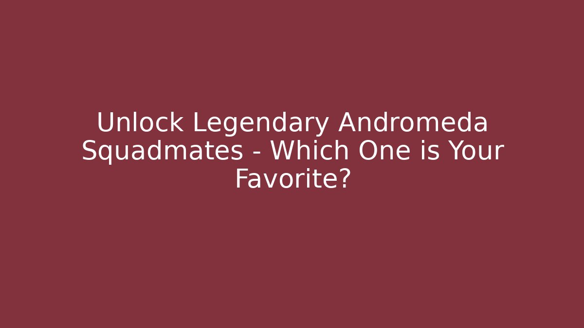 Unlock Legendary Andromeda Squadmates - Which One is Your Favorite?