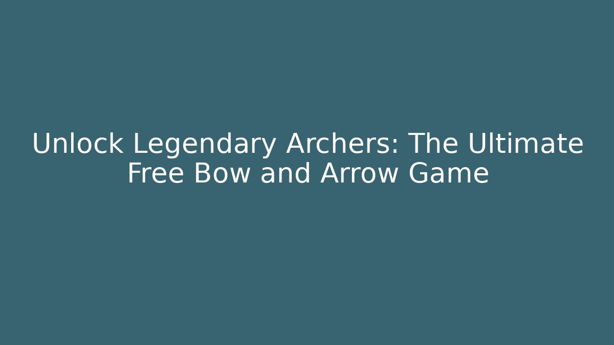 Unlock Legendary Archers: The Ultimate Free Bow and Arrow Game