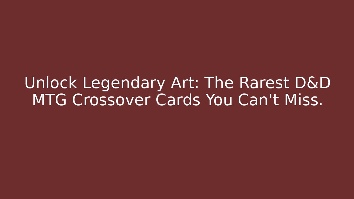Unlock Legendary Art: The Rarest D&D MTG Crossover Cards You Can't Miss.