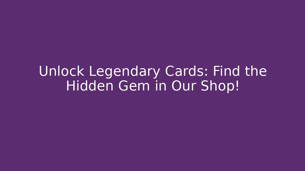 Unlock Legendary Cards: Find the Hidden Gem in Our Shop!