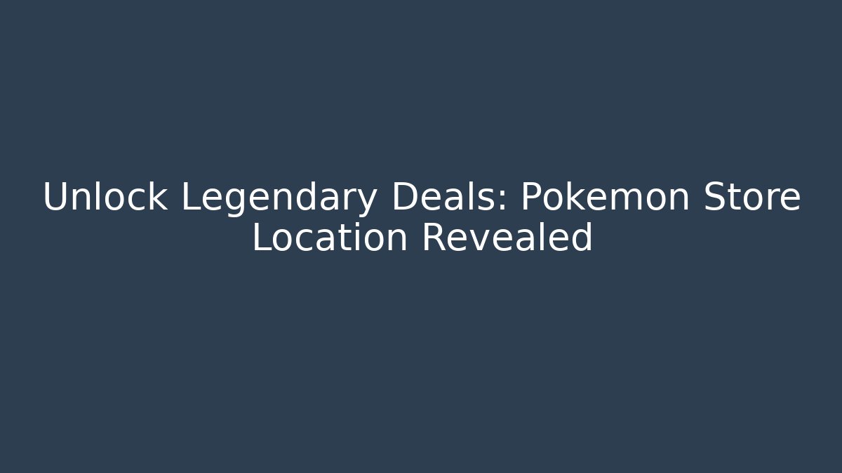 Unlock Legendary Deals: Pokemon Store Location Revealed