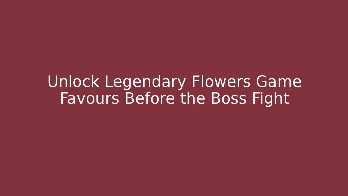 Unlock Legendary Flowers Game Favours Before the Boss Fight