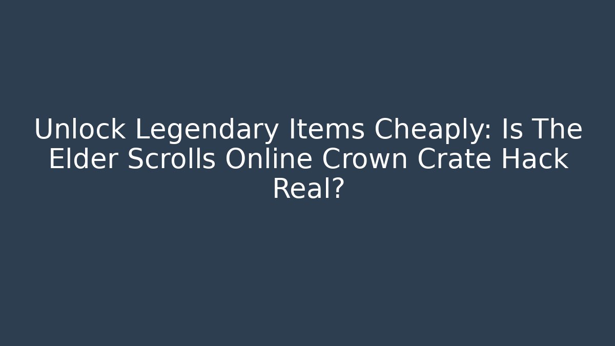 Unlock Legendary Items Cheaply: Is The Elder Scrolls Online Crown Crate Hack Real?