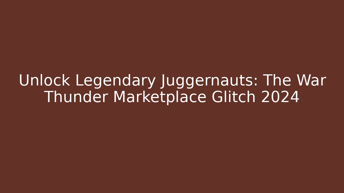 Unlock Legendary Juggernauts: The War Thunder Marketplace Glitch 2024