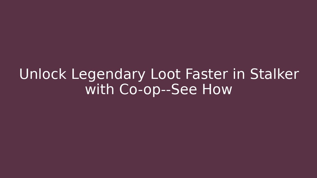 Unlock Legendary Loot Faster in Stalker with Co-op—See How