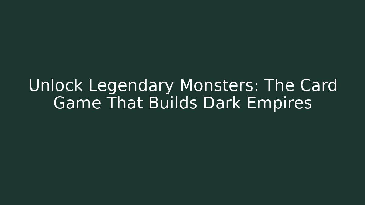 Unlock Legendary Monsters: The Card Game That Builds Dark Empires