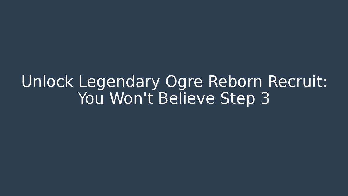 Unlock Legendary Ogre Reborn Recruit: You Won't Believe Step 3