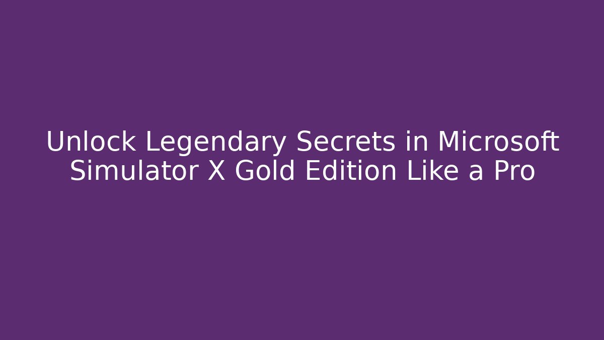Unlock Legendary Secrets in Microsoft Simulator X Gold Edition Like a Pro