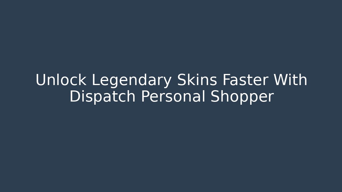Unlock Legendary Skins Faster With Dispatch Personal Shopper