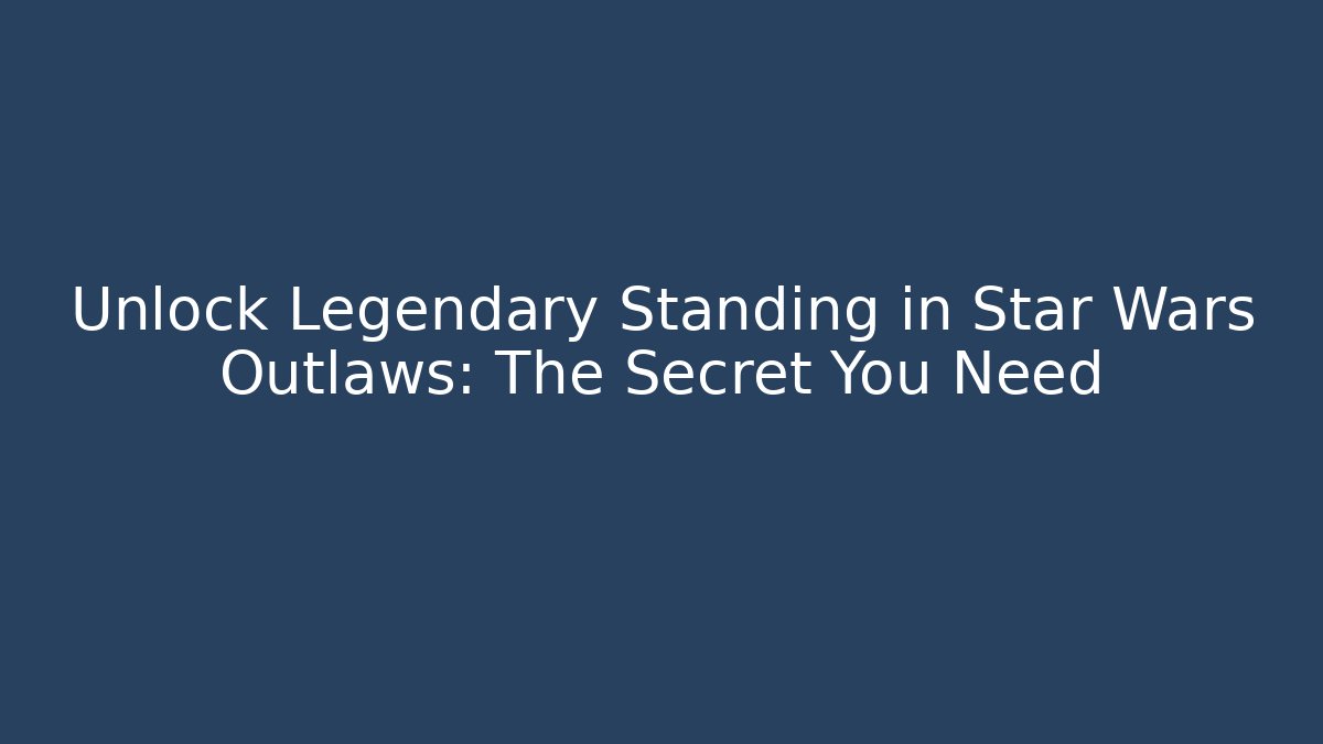 Unlock Legendary Standing in Star Wars Outlaws: The Secret You Need