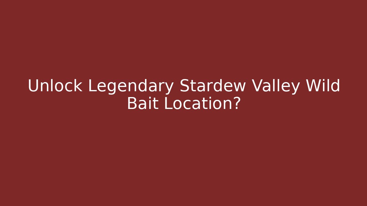 Unlock Legendary Stardew Valley Wild Bait Location?