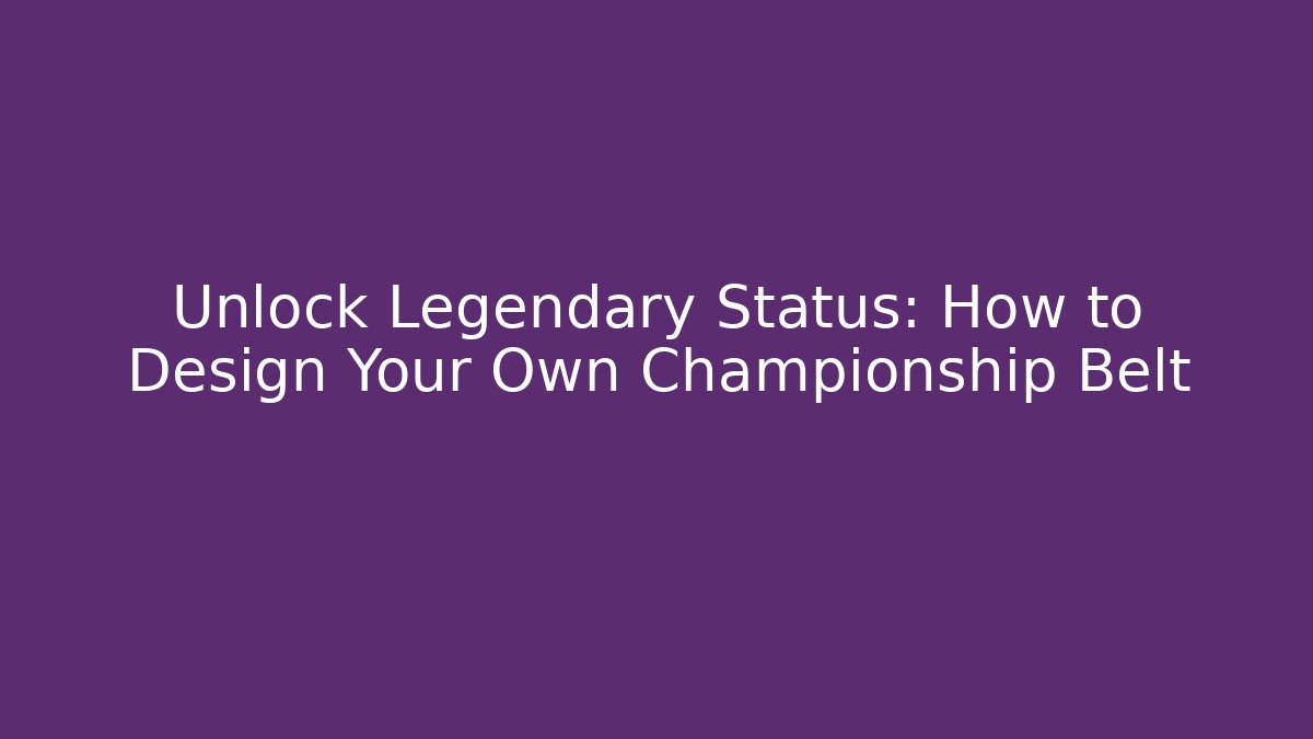 Unlock Legendary Status: How to Design Your Own Championship Belt