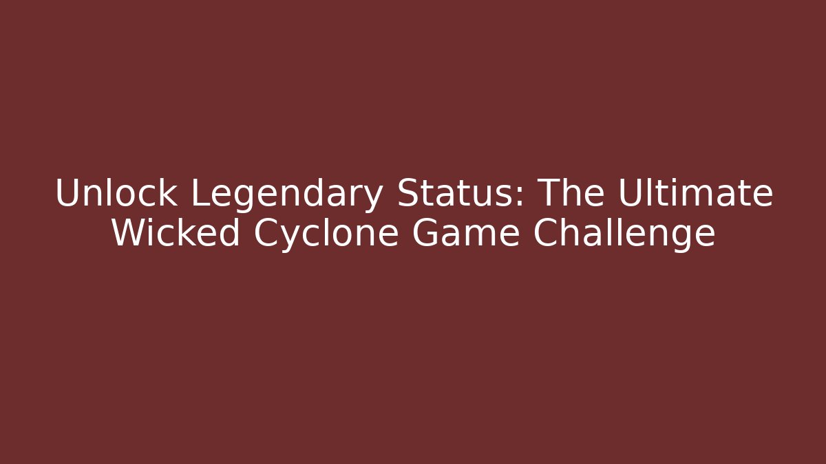 Unlock Legendary Status: The Ultimate Wicked Cyclone Game Challenge