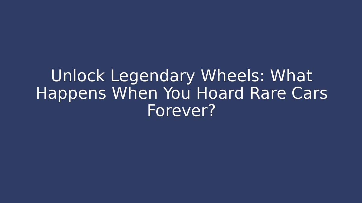 Unlock Legendary Wheels: What Happens When You Hoard Rare Cars Forever?