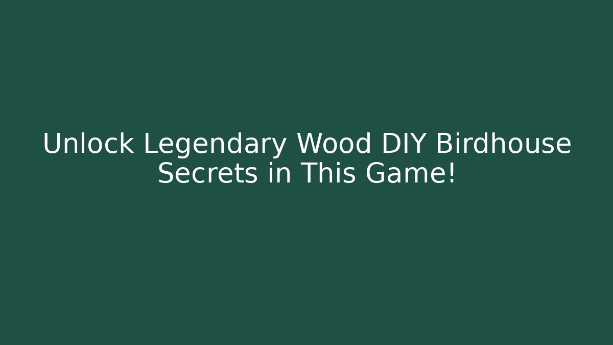 Unlock Legendary Wood DIY Birdhouse Secrets in This Game!