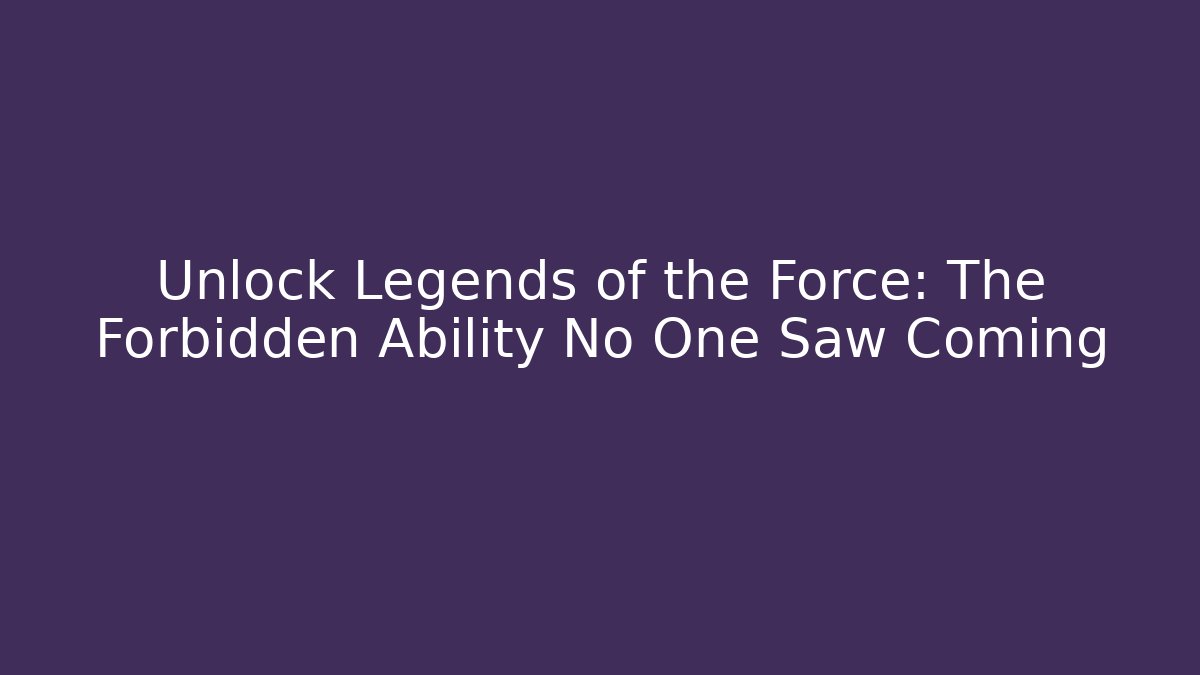 Unlock Legends of the Force: The Forbidden Ability No One Saw Coming
