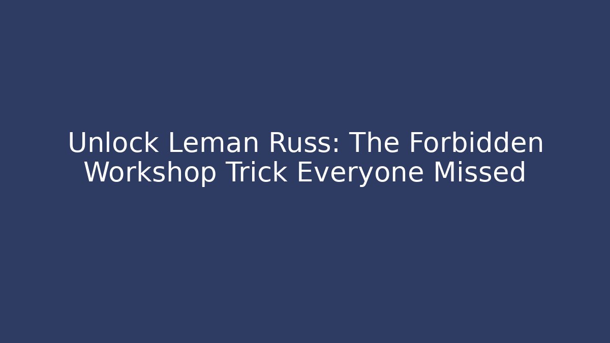 Unlock Leman Russ: The Forbidden Workshop Trick Everyone Missed