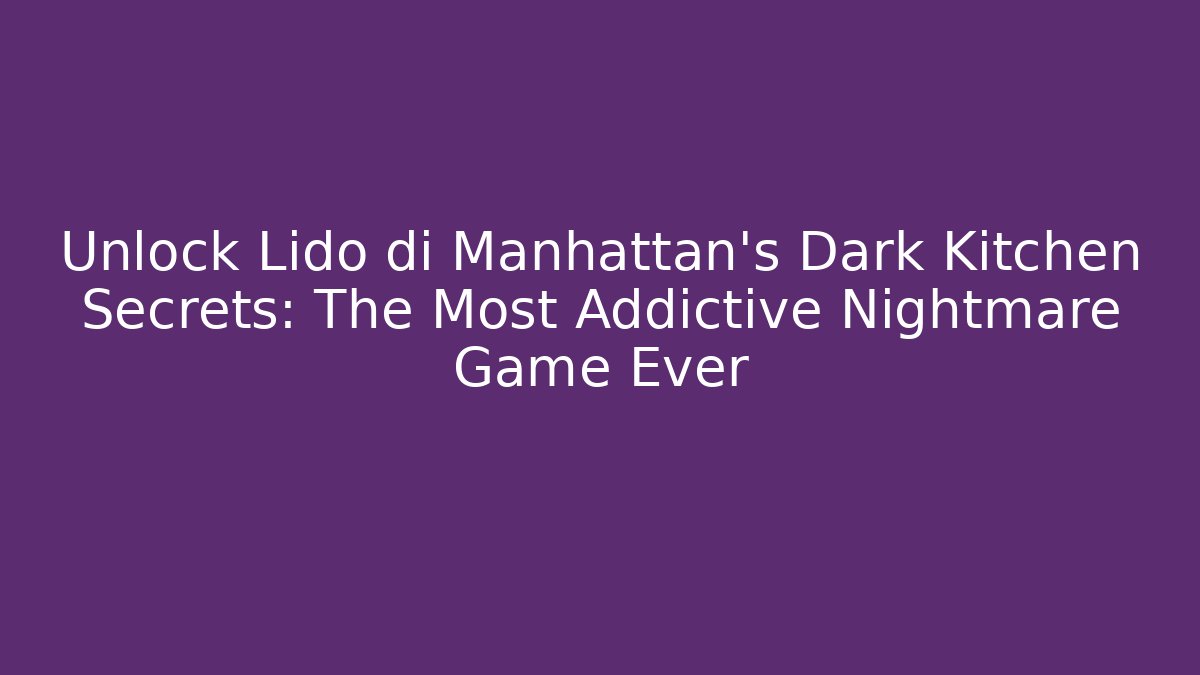 Unlock Lido di Manhattan's Dark Kitchen Secrets: The Most Addictive Nightmare Game Ever