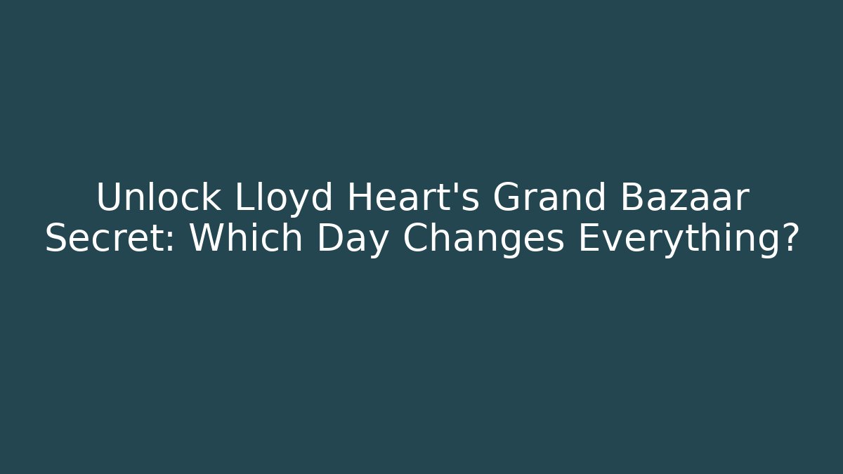 Unlock Lloyd Heart's Grand Bazaar Secret: Which Day Changes Everything?