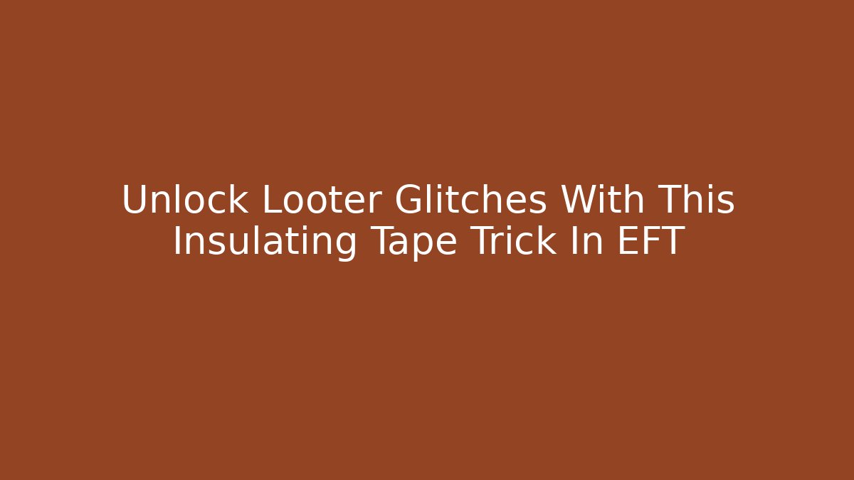 Unlock Looter Glitches With This Insulating Tape Trick In EFT