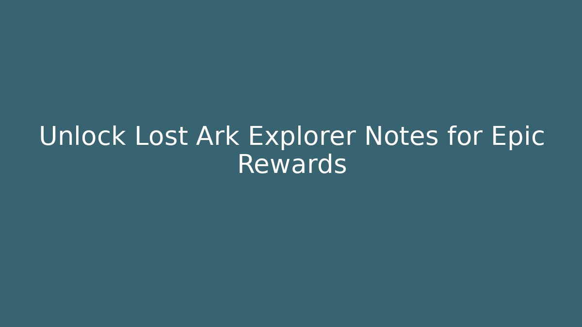 Unlock Lost Ark Explorer Notes for Epic Rewards