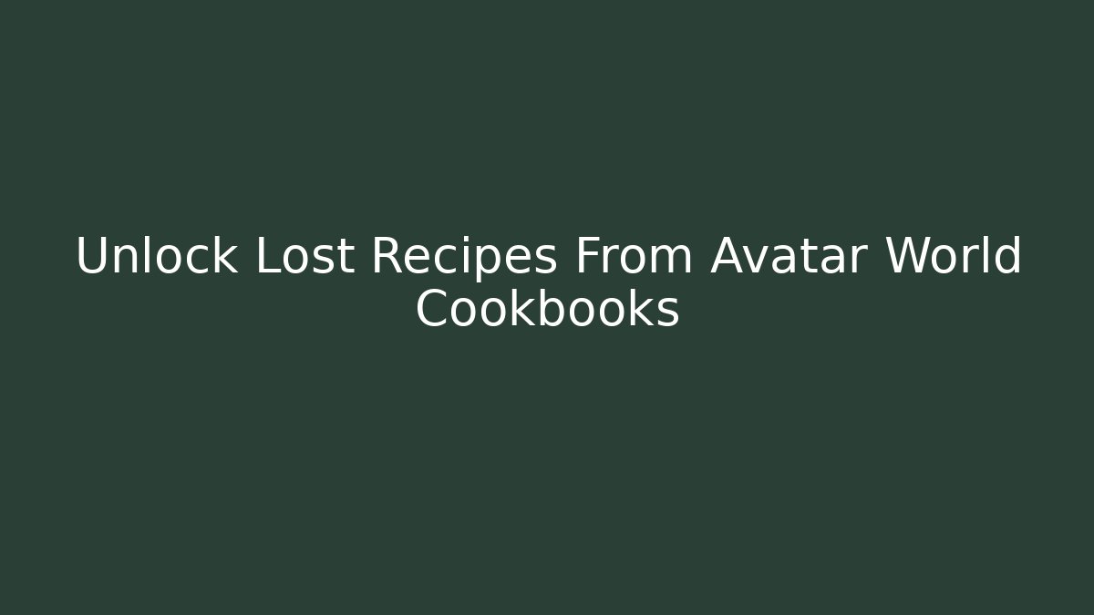 Unlock Lost Recipes From Avatar World Cookbooks