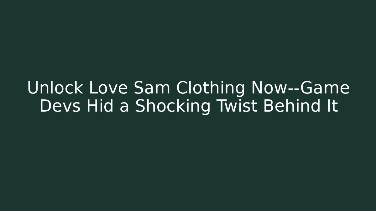 Unlock Love Sam Clothing Now—Game Devs Hid a Shocking Twist Behind It