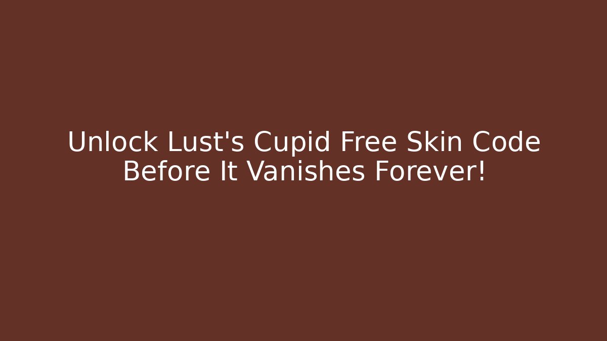 Unlock Lust's Cupid Free Skin Code Before It Vanishes Forever!