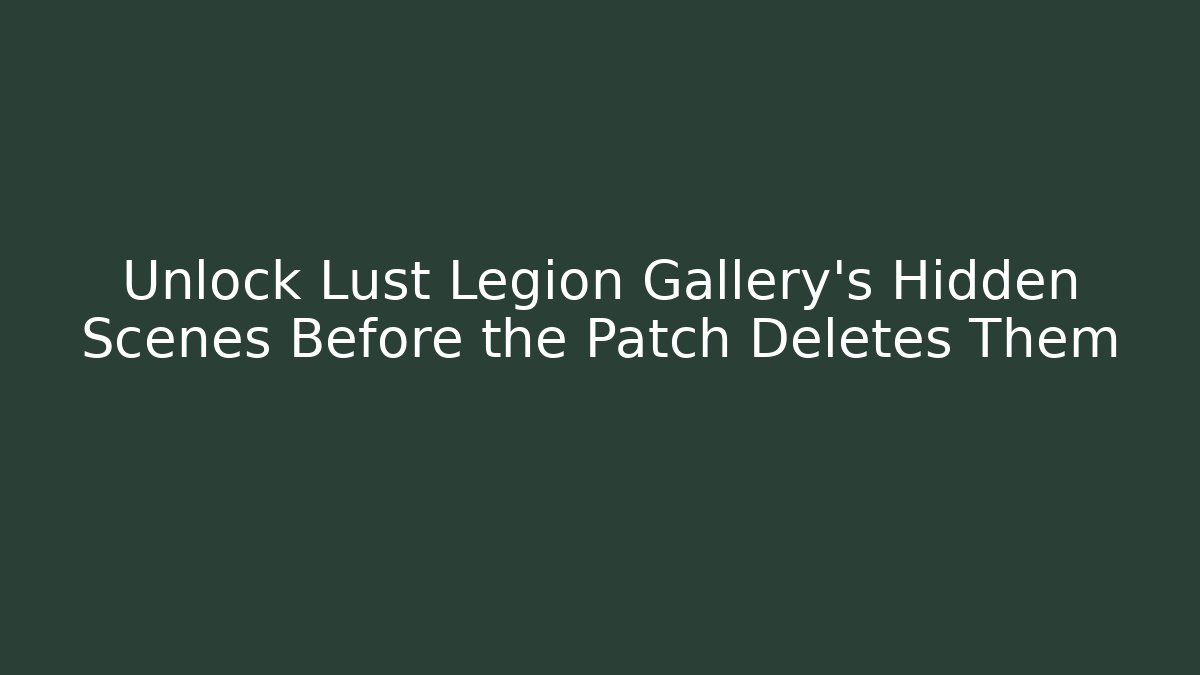 Unlock Lust Legion Gallery's Hidden Scenes Before the Patch Deletes Them