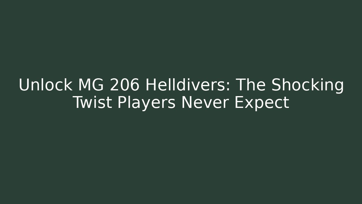 Unlock MG 206 Helldivers: The Shocking Twist Players Never Expect