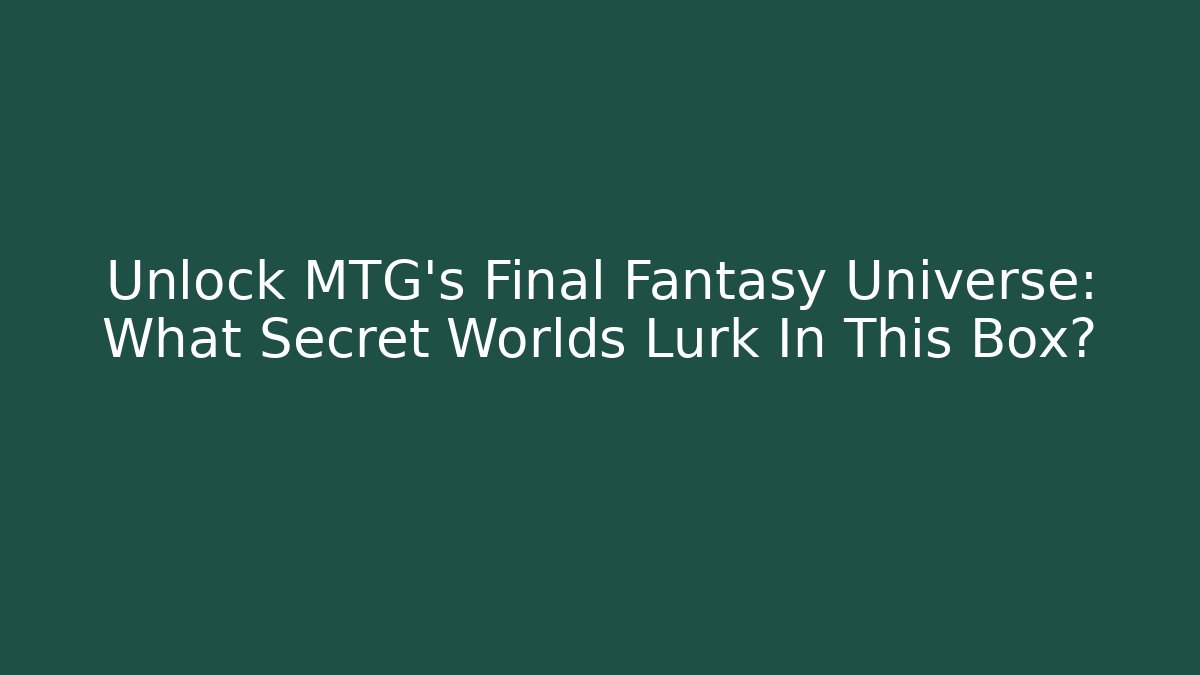 Unlock MTG's Final Fantasy Universe: What Secret Worlds Lurk In This Box?