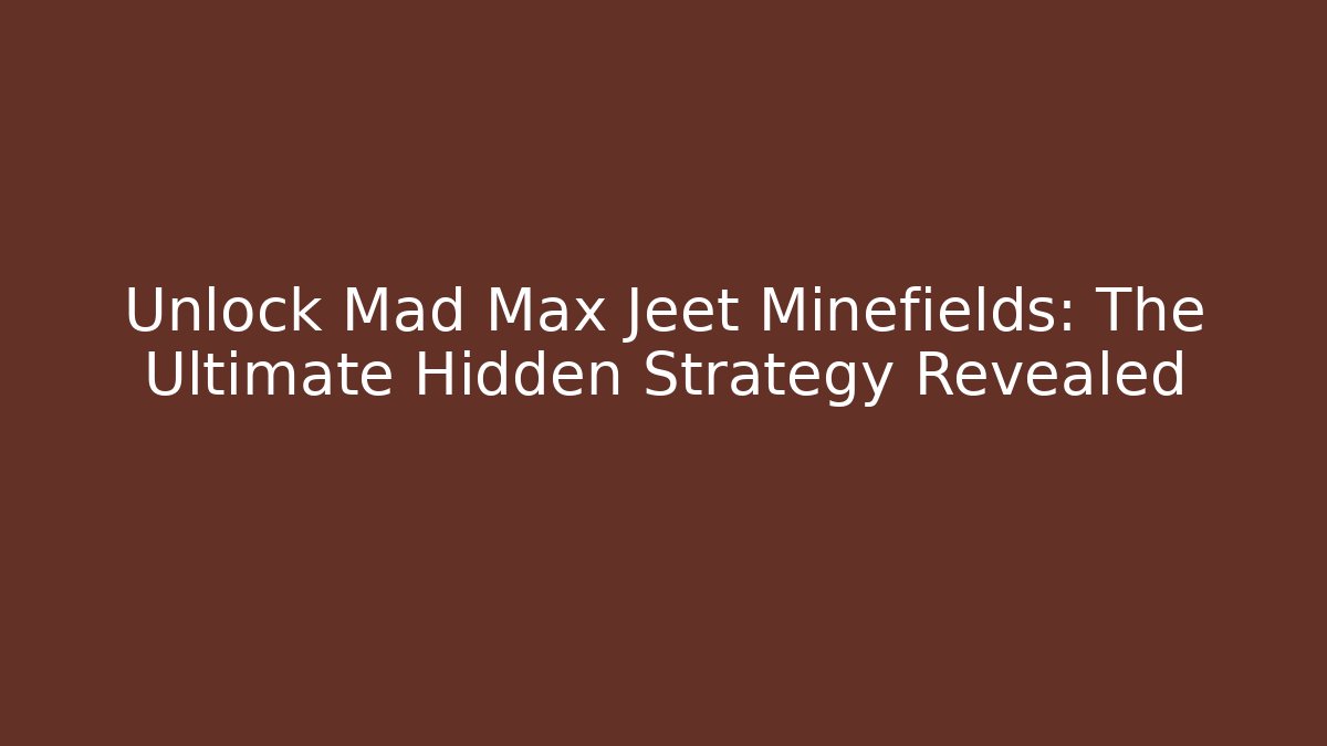Unlock Mad Max Jeet Minefields: The Ultimate Hidden Strategy Revealed