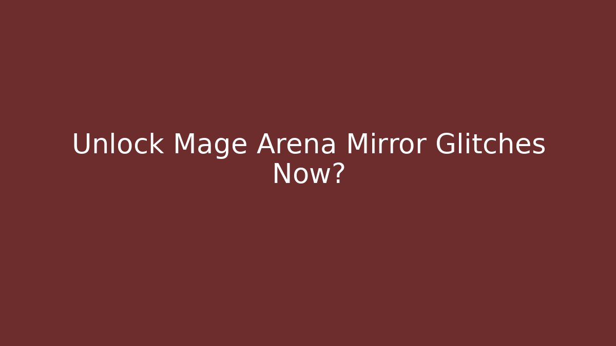 Unlock Mage Arena Mirror Glitches Now?