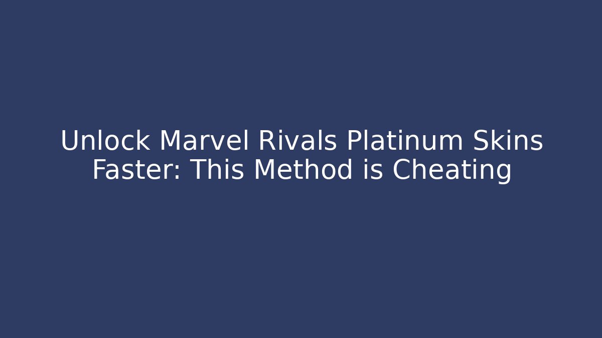 Unlock Marvel Rivals Platinum Skins Faster: This Method is Cheating