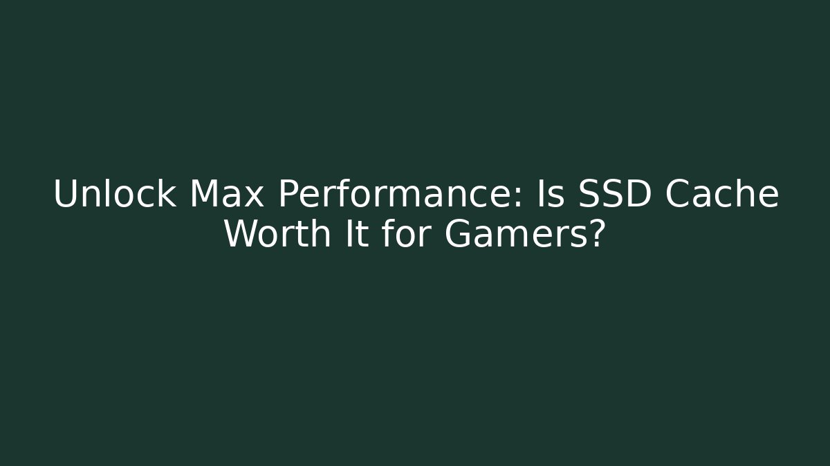 Unlock Max Performance: Is SSD Cache Worth It for Gamers?