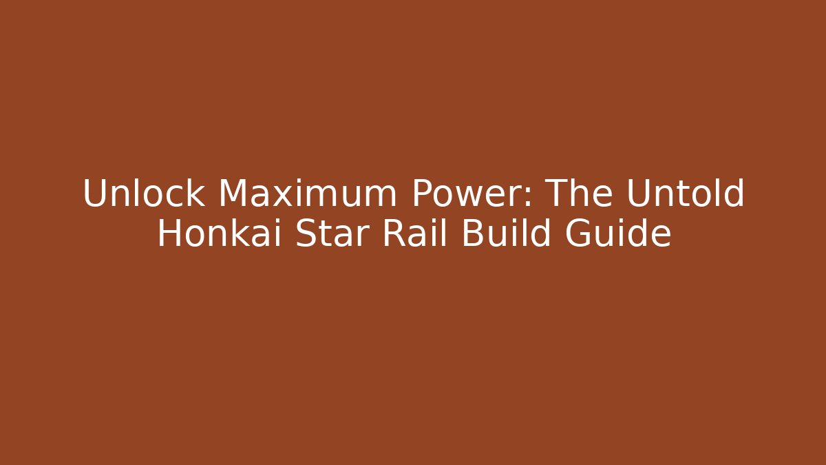 Unlock Maximum Power: The Untold Honkai Star Rail Build Guide