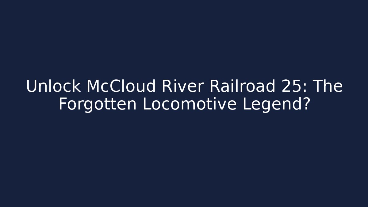 Unlock McCloud River Railroad 25: The Forgotten Locomotive Legend?