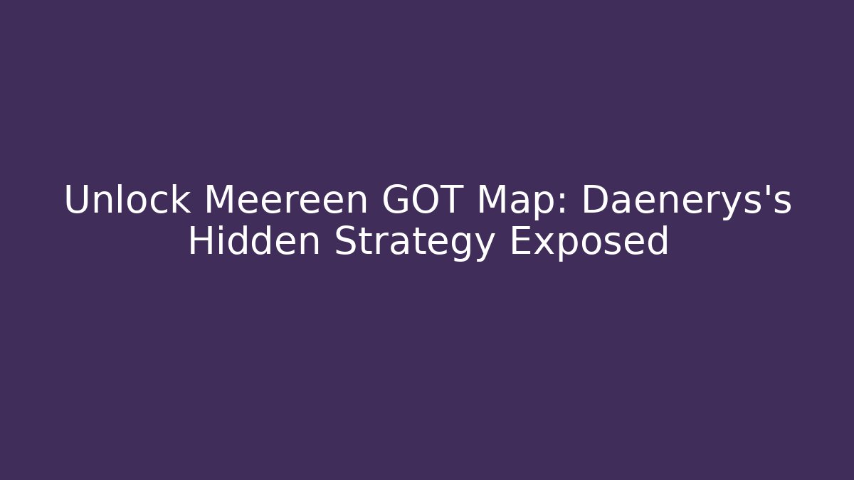 Unlock Meereen GOT Map: Daenerys's Hidden Strategy Exposed