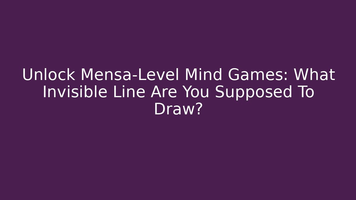 Unlock Mensa-Level Mind Games: What Invisible Line Are You Supposed To Draw?