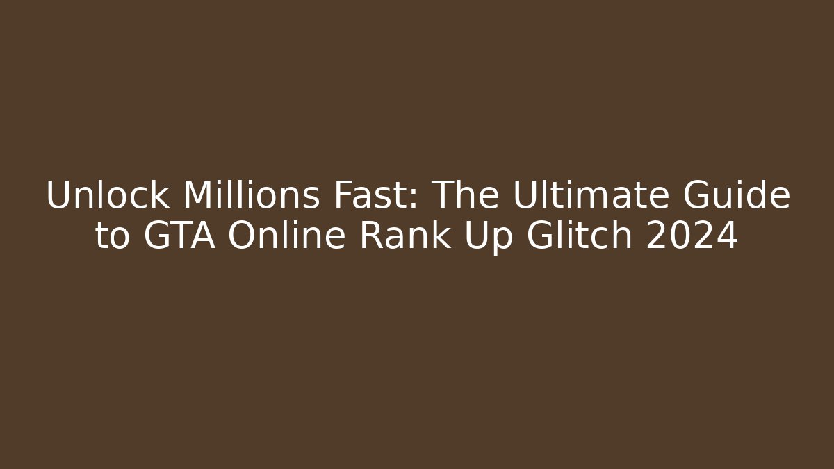 Unlock Millions Fast: The Ultimate Guide to GTA Online Rank Up Glitch 2024