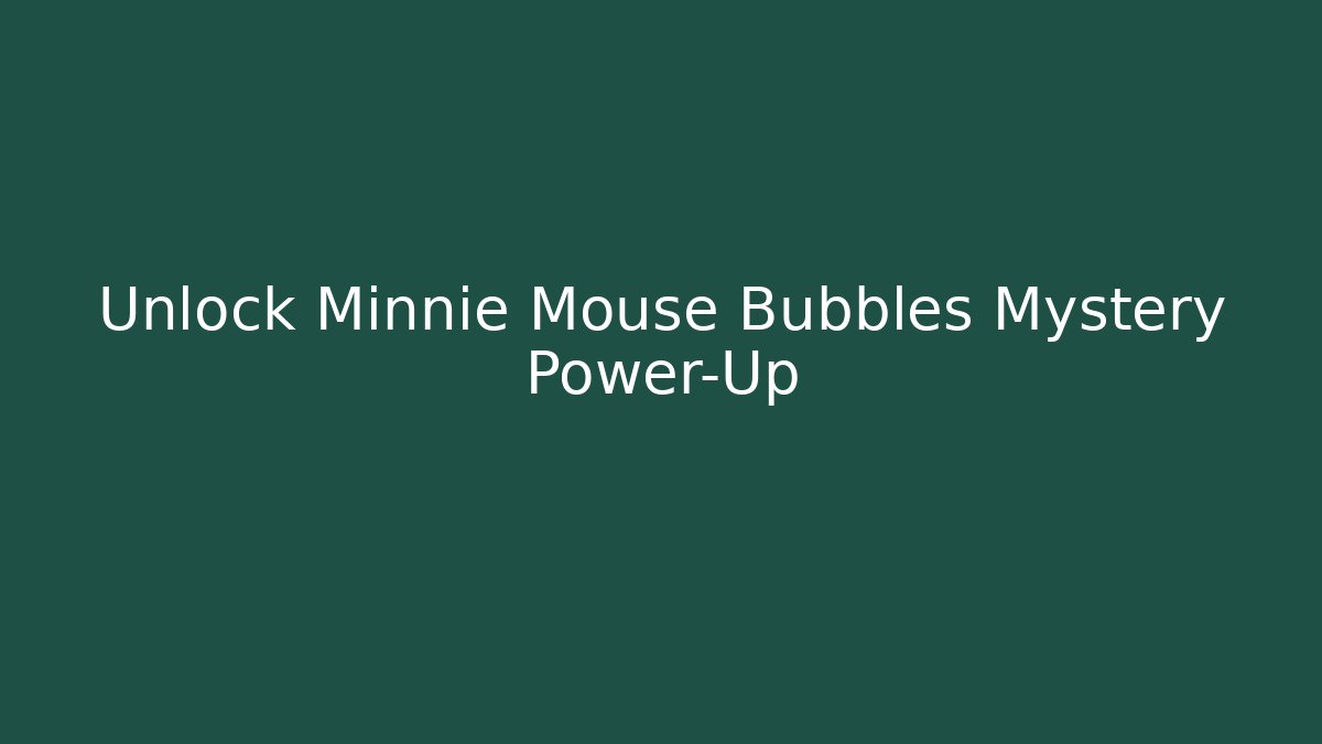 Unlock Minnie Mouse Bubbles Mystery Power-Up