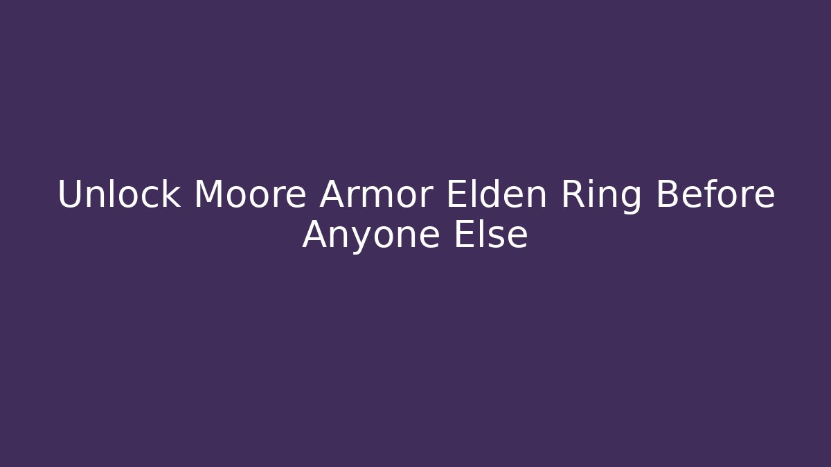 Unlock Moore Armor Elden Ring Before Anyone Else