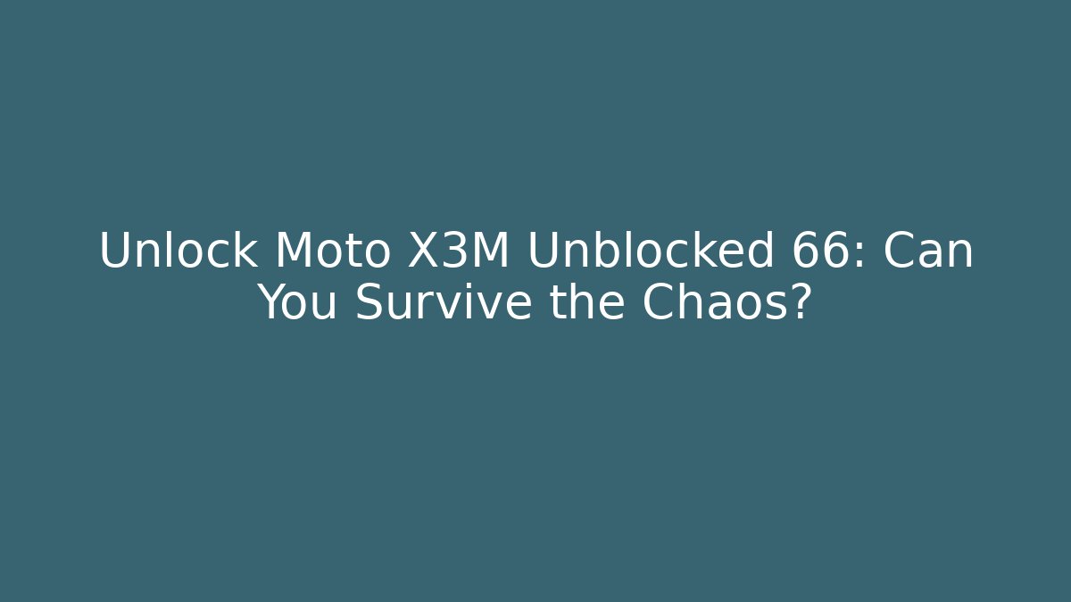 Unlock Moto X3M Unblocked 66: Can You Survive the Chaos?