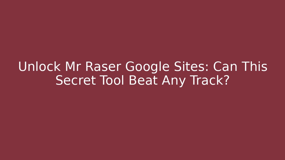 Unlock Mr Raser Google Sites: Can This Secret Tool Beat Any Track?