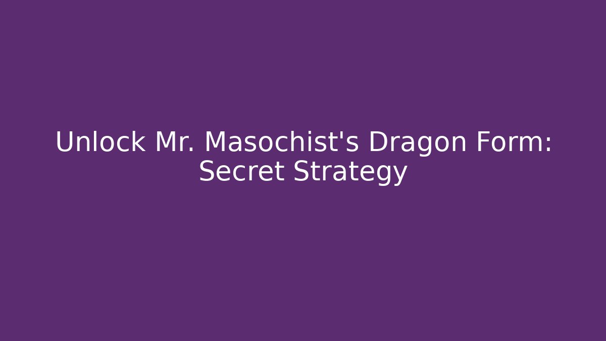 Unlock Mr. Masochist’s Dragon Form: Secret Strategy