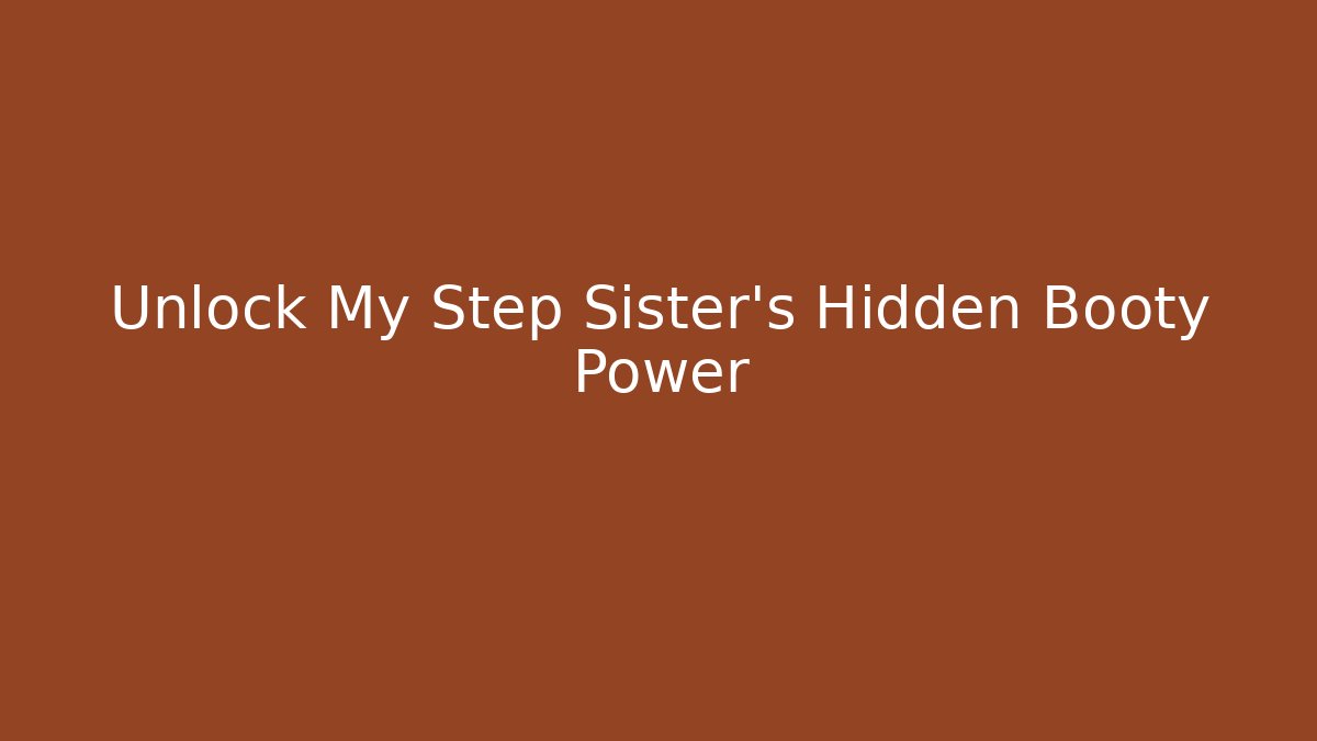 Unlock My Step Sister's Hidden Booty Power