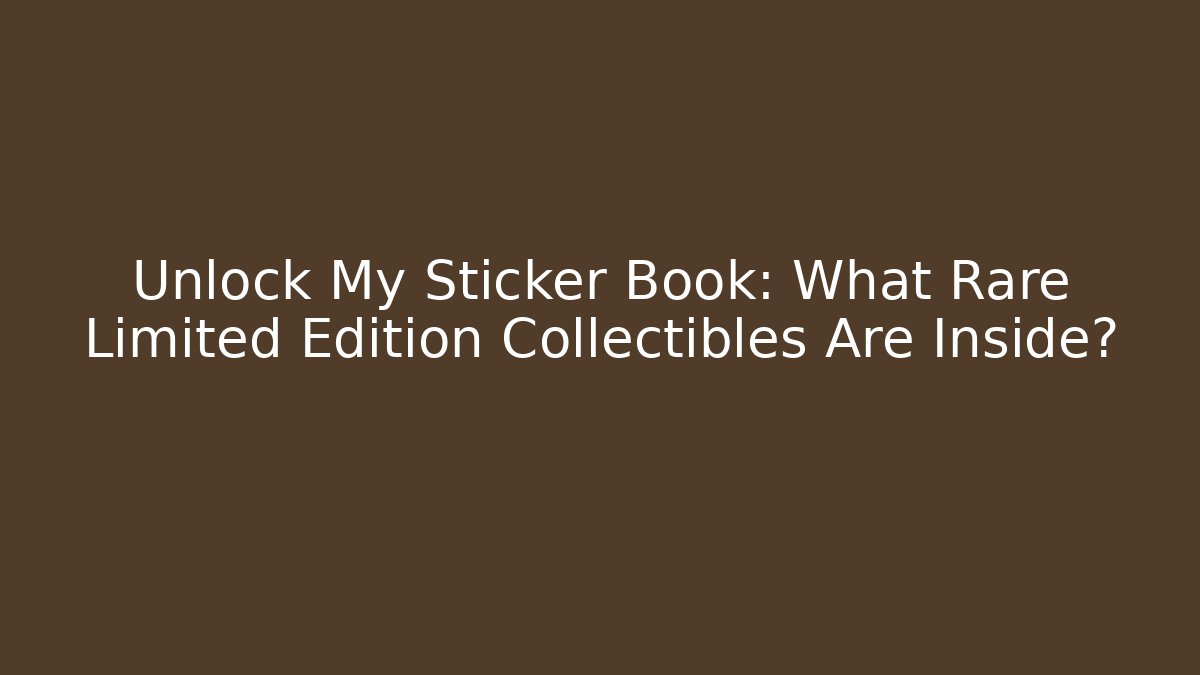 Unlock My Sticker Book: What Rare Limited Edition Collectibles Are Inside? - Método de Aprovação